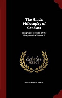 The Hindu Philosophy of Conduct: Being Class-Lectures on the Bhagavadgita Volume 1 (Hardcover)