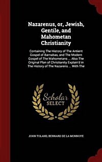 Nazarenus, Or, Jewish, Gentile, and Mahometan Christianity: Containing the History of the Antient Gospel of Barnabas, and the Modern Gospel of the Mah (Hardcover)