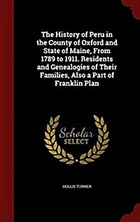 The History of Peru in the County of Oxford and State of Maine, from 1789 to 1911. Residents and Genealogies of Their Families, Also a Part of Frankli (Hardcover)