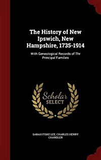 The History of New Ipswich, New Hampshire, 1735-1914: With Geneological Records of Thr Principal Families (Hardcover)