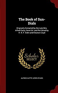 The Book of Sun-Dials: Originally Compiled by the Late Mrs. Alfred Gatty; Now Enl. and Re-Edited by H. K. F. Eden and Eleanor Lloyd (Hardcover)