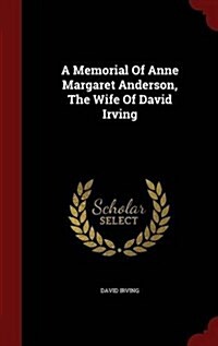 A Memorial of Anne Margaret Anderson, the Wife of David Irving (Hardcover)