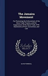 The Jamaica Movement: For Promoting the Enforcement of the Slave-Trade Treaties, and the Suppression of the Slave-Trade; With Statements of (Hardcover)
