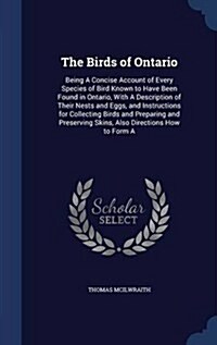 The Birds of Ontario: Being a Concise Account of Every Species of Bird Known to Have Been Found in Ontario, with a Description of Their Nest (Hardcover)