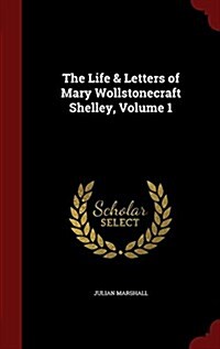 The Life & Letters of Mary Wollstonecraft Shelley, Volume 1 (Hardcover)