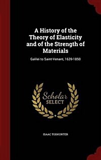 A History of the Theory of Elasticity and of the Strength of Materials: Galilei to Saint-Venant, 1639-1850 (Hardcover)