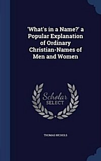 Whats in a Name? a Popular Explanation of Ordinary Christian-Names of Men and Women (Hardcover)