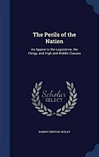 The Perils of the Nation: An Appeal to the Legislatvre, the Clergy, and High and Middle Classes (Hardcover)