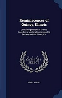 Reminiscences of Quincy, Illinois: Containing Historical Events, Anecdotes, Matters Concerning Old Settlers and Old Times, Etc (Hardcover)