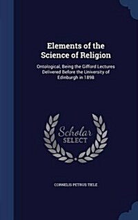 Elements of the Science of Religion: Ontological, Being the Gifford Lectures Delivered Before the University of Edinburgh in 1898 (Hardcover)