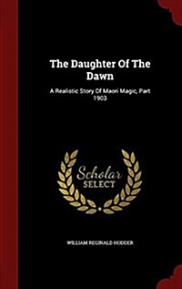 The Daughter of the Dawn: A Realistic Story of Maori Magic, Part 1903 (Hardcover)