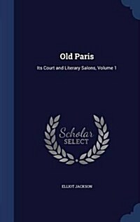 Old Paris: Its Court and Literary Salons, Volume 1 (Hardcover)