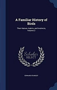 A Familiar History of Birds: Their Nature, Habits, and Instincts, Volume 2 (Hardcover)