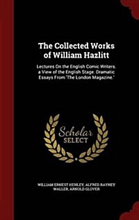 The Collected Works of William Hazlitt: Lectures on the English Comic Writers. a View of the English Stage. Dramatic Essays from The London Magazine. (Hardcover)