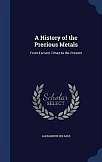 A History of the Precious Metals: From Earliest Times to the Present (Hardcover)