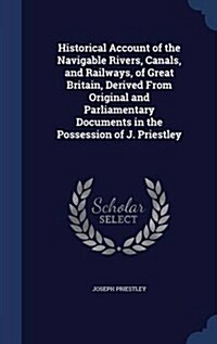 Historical Account of the Navigable Rivers, Canals, and Railways, of Great Britain, Derived from Original and Parliamentary Documents in the Possessio (Hardcover)