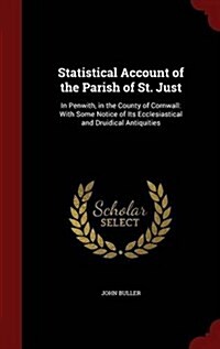 Statistical Account of the Parish of St. Just: In Penwith, in the County of Cornwall: With Some Notice of Its Ecclesiastical and Druidical Antiquities (Hardcover)