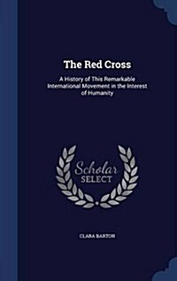 The Red Cross: A History of This Remarkable International Movement in the Interest of Humanity (Hardcover)