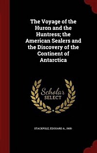 The Voyage of the Huron and the Huntress; The American Sealers and the Discovery of the Continent of Antarctica (Hardcover)
