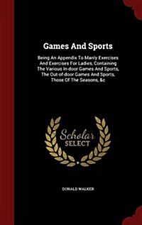 Games and Sports: Being an Appendix to Manly Exercises and Exercises for Ladies, Containing the Various In-Door Games and Sports, the Ou (Hardcover)