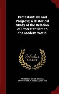 Protestantism and Progress; A Historical Study of the Relation of Protestantism to the Modern World (Hardcover)