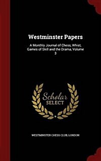 Westminster Papers: A Monthly Journal of Chess, Whist, Games of Skill and the Drama, Volume 3 (Hardcover)
