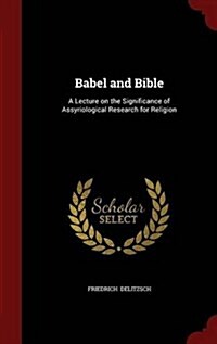 Babel and Bible: A Lecture on the Significance of Assyriological Research for Religion (Hardcover)
