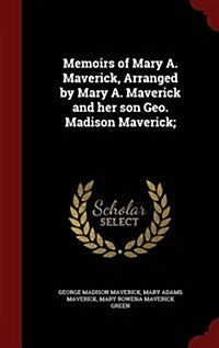 Memoirs of Mary A. Maverick, Arranged by Mary A. Maverick and Her Son Geo. Madison Maverick; (Hardcover)