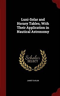 Luni-Solar and Horary Tables, with Their Application in Nautical Astronomy (Hardcover)
