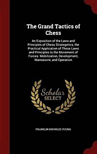 The Grand Tactics of Chess: An Exposition of the Laws and Principles of Chess Strategetics, the Practical Application of These Laws and Principles (Hardcover)