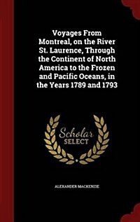 Voyages from Montreal, on the River St. Laurence, Through the Continent of North America to the Frozen and Pacific Oceans, in the Years 1789 and 1793 (Hardcover)