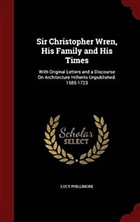 Sir Christopher Wren, His Family and His Times: With Original Letters and a Discourse on Architecture Hitherto Unpublished. 1585-1723 (Hardcover)