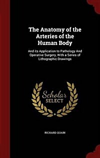 The Anatomy of the Arteries of the Human Body: And Its Application to Pathology and Operative Surgery, with a Series of Lithographic Drawings (Hardcover)