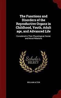 The Functions and Disorders of the Reproductive Organs in Childhood, Youth, Adult Age, and Advanced Life: Considered in Their Physiological, Social, a (Hardcover)