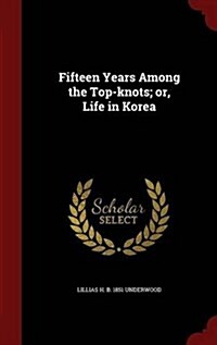 Fifteen Years Among the Top-Knots; Or, Life in Korea (Hardcover)