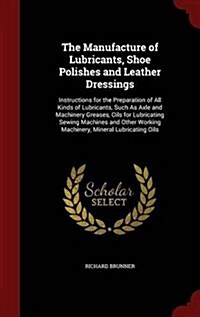 The Manufacture of Lubricants, Shoe Polishes and Leather Dressings: Instructions for the Preparation of All Kinds of Lubricants, Such as Axle and Mach (Hardcover)