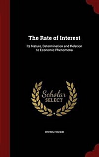 The Rate of Interest: Its Nature, Determination and Relation to Economic Phenomena (Hardcover)