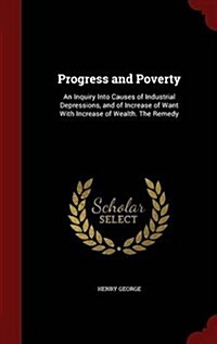 Progress and Poverty: An Inquiry Into Causes of Industrial Depressions, and of Increase of Want with Increase of Wealth. the Remedy (Hardcover)