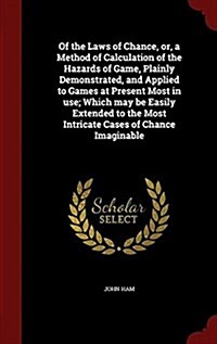 Of the Laws of Chance, Or, a Method of Calculation of the Hazards of Game, Plainly Demonstrated, and Applied to Games at Present Most in Use; Which Ma (Hardcover)
