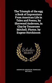 The Triumph of the Egg; A Book of Impressions from American Life in Tales and Poems, by Sherwood Anderson, in Clay by Tennessee Mitchell. Photos. by E (Hardcover)