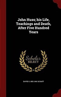 John Huss; His Life, Teachings and Death, After Five Hundred Years (Hardcover)