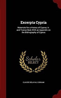 Excerpta Cypria: Materials for a History of Cyprus; Tr. and Transcribed, with an Appendix on the Bibliography of Cyprus (Hardcover)