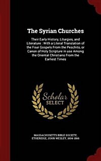 The Syrian Churches: Their Early History, Liturgies, and Literature: With a Literal Translation of the Four Gospels from the Peschito, or C (Hardcover)