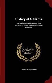 History of Alabama: And Incidentally of Georgia and Mississippi, from the Earliest Period Volume 1 (Hardcover)