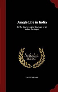 Jungle Life in India: Or, the Journeys and Journals of an Indian Geologist (Hardcover)