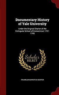 Documentary History of Yale University: Under the Original Charter of the Collegiate School of Connecticut, 1701-1745 (Hardcover)