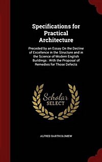 Specifications for Practical Architecture: Preceded by an Essay on the Decline of Excellence in the Structure and in the Science of Modern English Bui (Hardcover)