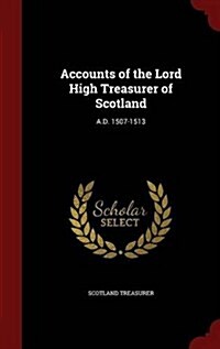 Accounts of the Lord High Treasurer of Scotland: A.D. 1507-1513 (Hardcover)
