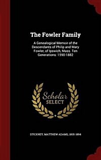 The Fowler Family: A Genealogical Memoir of the Descendants of Philip and Mary Fowler, of Ipswich, Mass. Ten Generations: 1590-1882 (Hardcover)