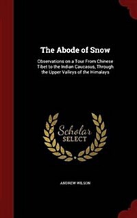 The Abode of Snow: Observations on a Tour from Chinese Tibet to the Indian Caucasus, Through the Upper Valleys of the Himalays (Hardcover)